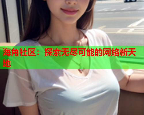 海角社区：探索无尽可能的网络新天地
