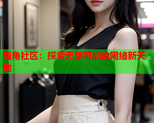 海角社区：探索无尽可能的网络新天地
