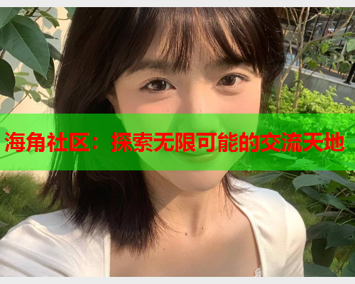 海角社区：探索无限可能的交流天地