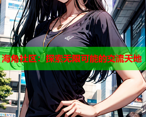 海角社区：探索无限可能的交流天地