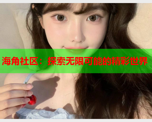 海角社区：探索无限可能的精彩世界