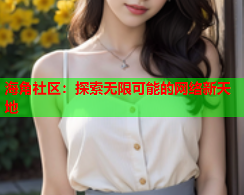海角社区：探索无限可能的网络新天地