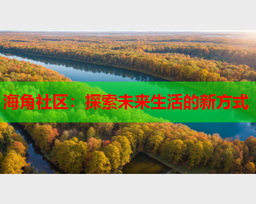 海角社区：探索未来生活的新方式