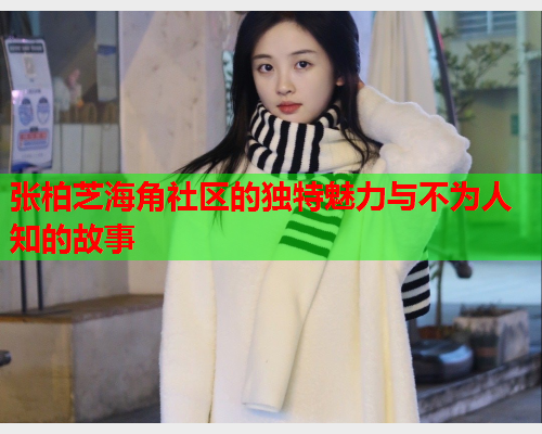 张柏芝海角社区的独特魅力与不为人知的故事