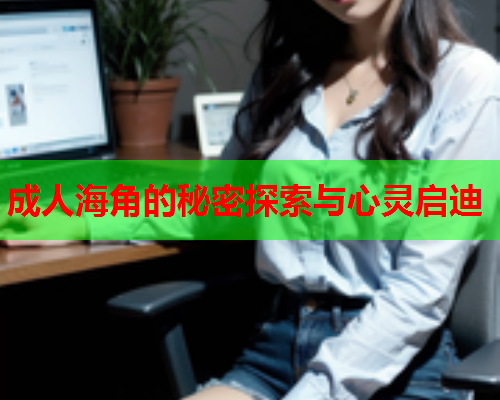成人海角的秘密探索与心灵启迪