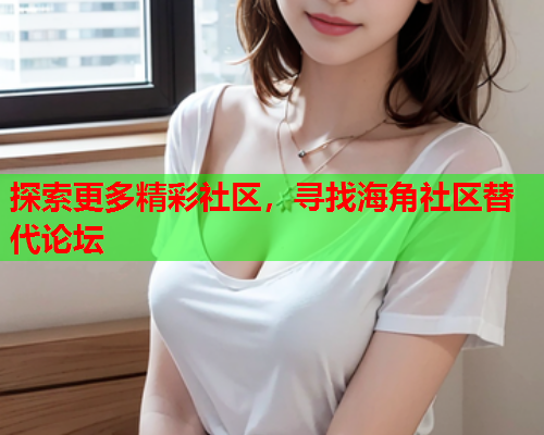 探索更多精彩社区，寻找海角社区替代论坛