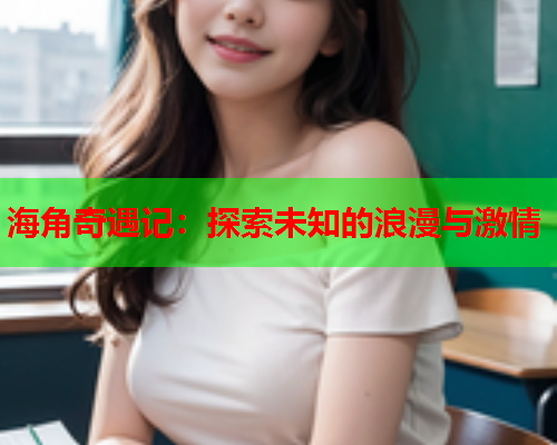 海角奇遇记：探索未知的浪漫与激情