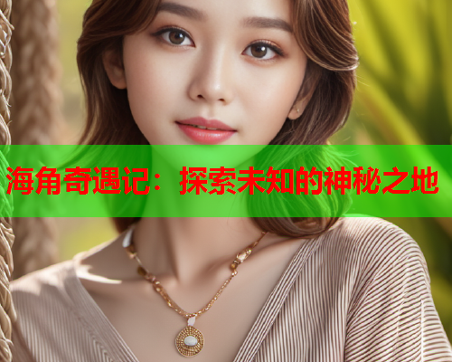 海角奇遇记：探索未知的神秘之地