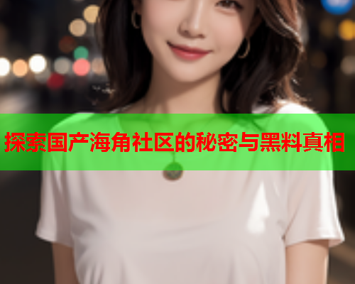 探索国产海角社区的秘密与黑料真相