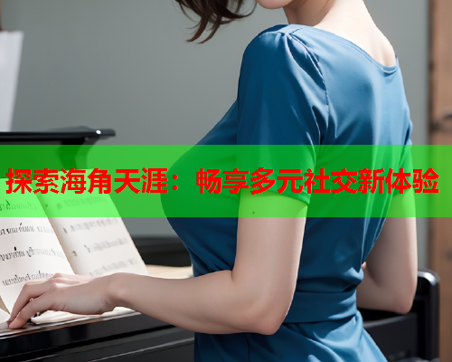 探索海角天涯：畅享多元社交新体验
