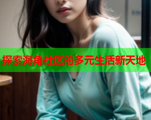 探索海角社区的多元生活新天地