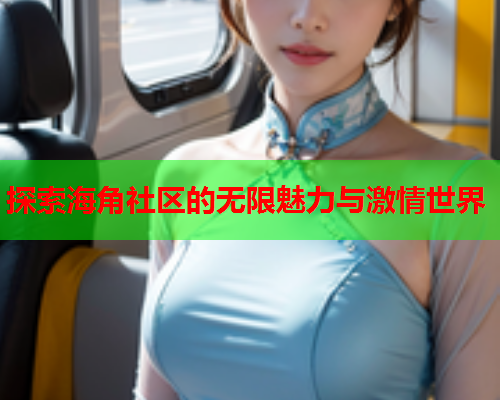 探索海角社区的无限魅力与激情世界