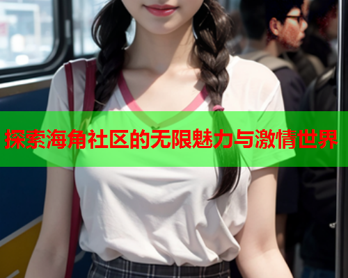 探索海角社区的无限魅力与激情世界