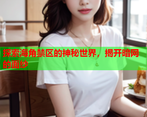 探索海角禁区的神秘世界，揭开暗网的面纱