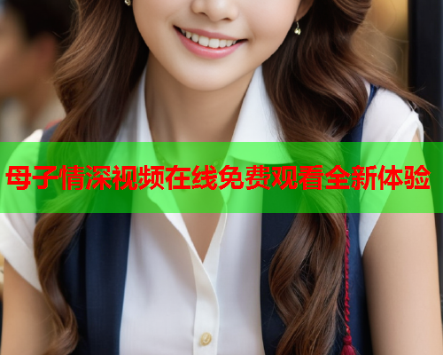 母子情深视频在线免费观看全新体验