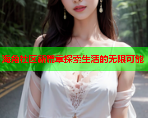 海角社区新篇章探索生活的无限可能