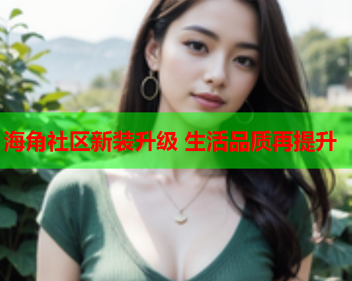 海角社区新装升级 生活品质再提升
