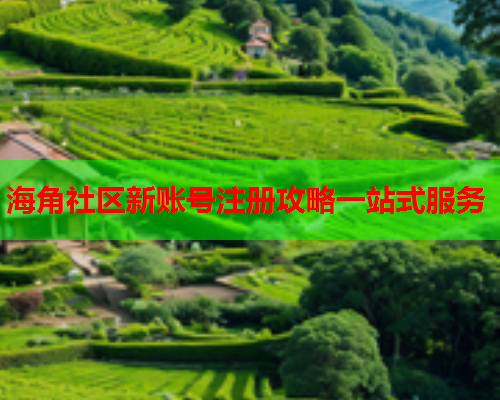 海角社区新账号注册攻略一站式服务