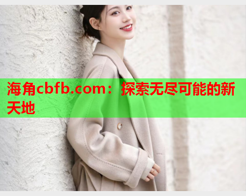 海角cbfb.com：探索无尽可能的新天地