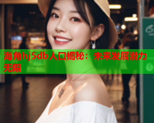 海角hj5db人口揭秘：未来发展潜力无限