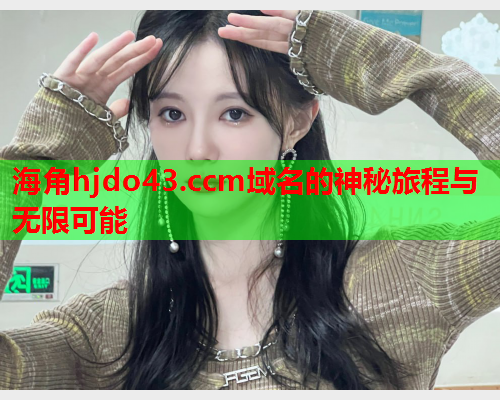 海角hjdo43.ccm域名的神秘旅程与无限可能