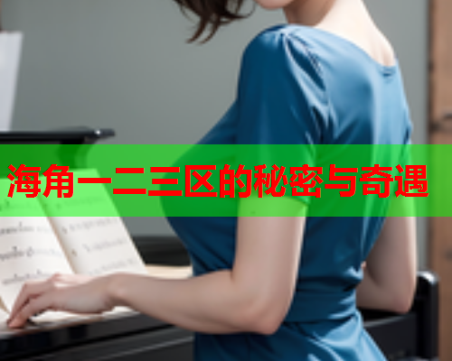 海角一二三区的秘密与奇遇