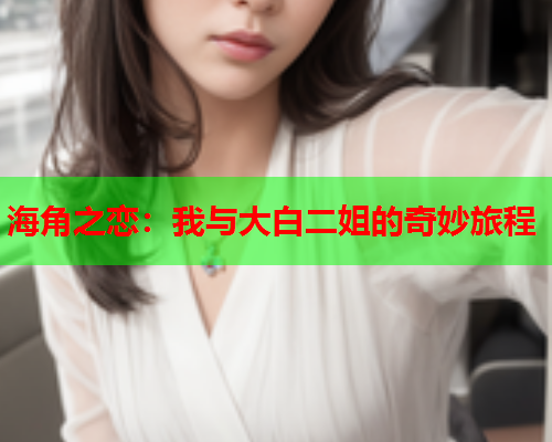 海角之恋：我与大白二姐的奇妙旅程
