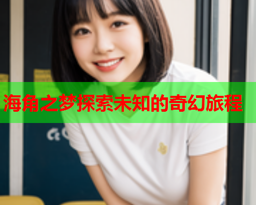 海角之梦探索未知的奇幻旅程