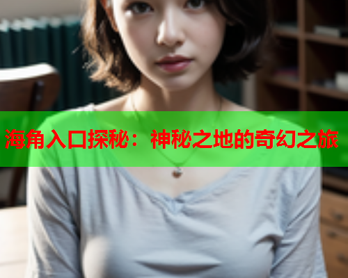 海角入口探秘：神秘之地的奇幻之旅
