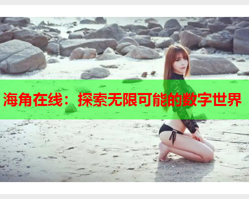 海角在线：探索无限可能的数字世界