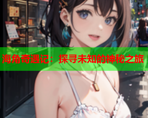 海角奇遇记：探寻未知的神秘之旅