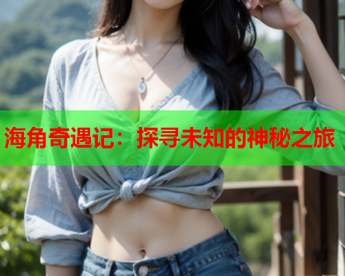 海角奇遇记：探寻未知的神秘之旅