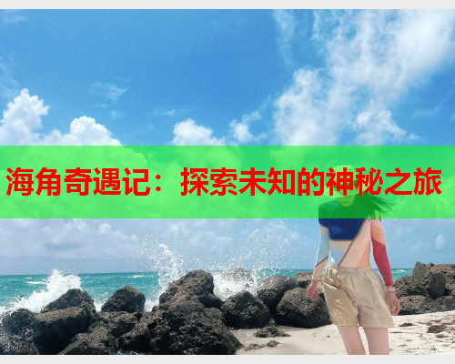 海角奇遇记：探索未知的神秘之旅