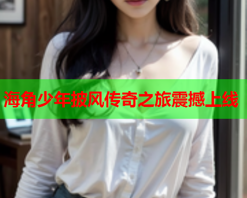 海角少年披风传奇之旅震撼上线