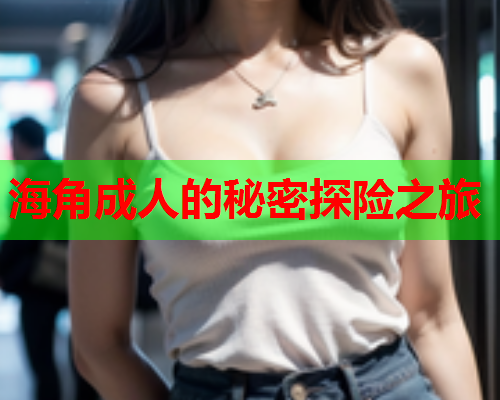 海角成人的秘密探险之旅