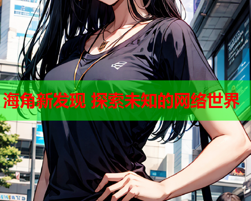 海角新发现 探索未知的网络世界