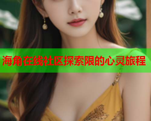 海角在线社区探索限的心灵旅程