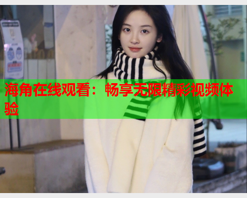 海角在线观看：畅享无限精彩视频体验
