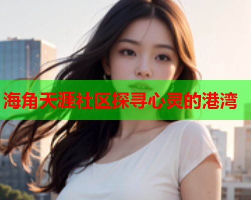 海角天涯社区探寻心灵的港湾