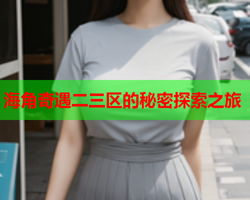 海角奇遇二三区的秘密探索之旅