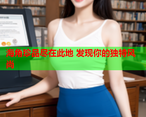 海角珍品尽在此地 发现你的独特风尚