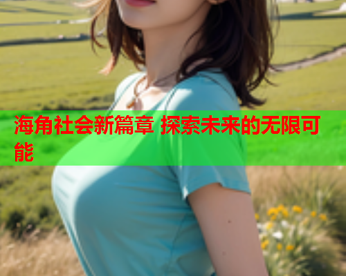 海角社会新篇章 探索未来的无限可能