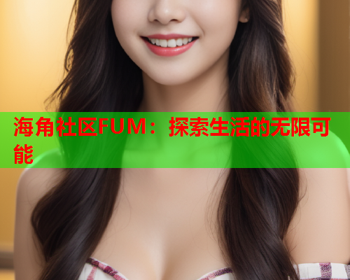 海角社区FUM：探索生活的无限可能