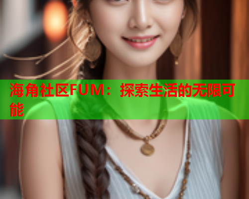 海角社区FUM：探索生活的无限可能