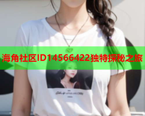海角社区ID14566422独特探秘之旅