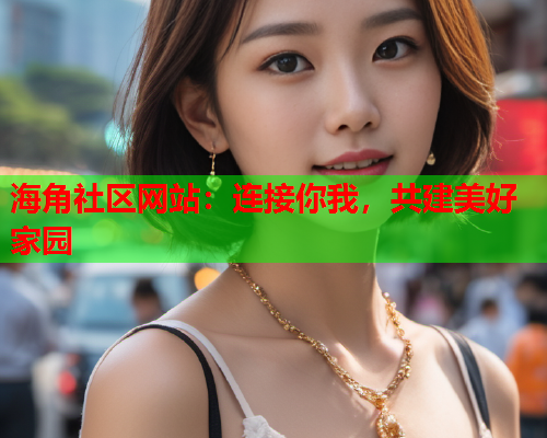 海角社区网站：连接你我，共建美好家园