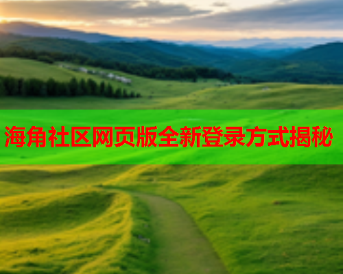 海角社区网页版全新登录方式揭秘