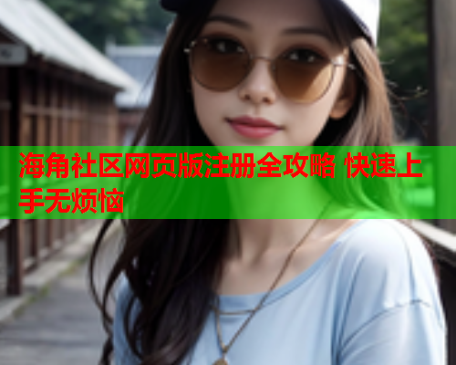 海角社区网页版注册全攻略 快速上手无烦恼