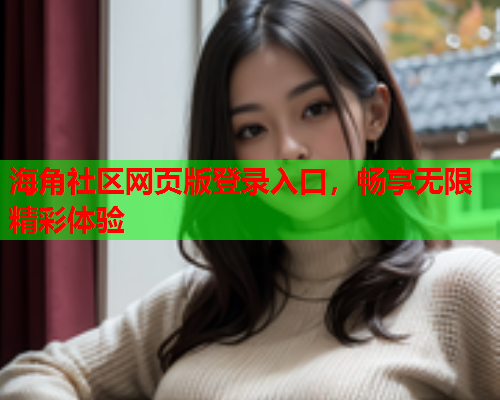 海角社区网页版登录入口，畅享无限精彩体验