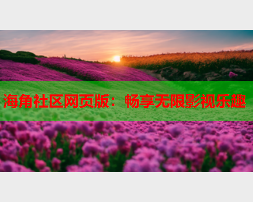 海角社区网页版：畅享无限影视乐趣